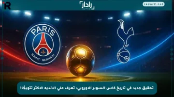 تحقيق جديد في تاريخ كأس السوبر الأوروبي: تعرف على الأندية الأكثر تتويجًا!